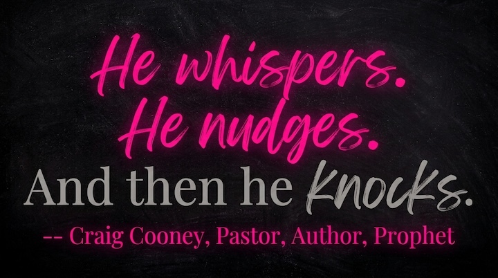 Holy Spirit whispers, nudges, then he knocks. Pastor Craig Cooney